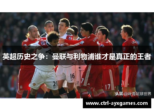 英超历史之争：曼联与利物浦谁才是真正的王者