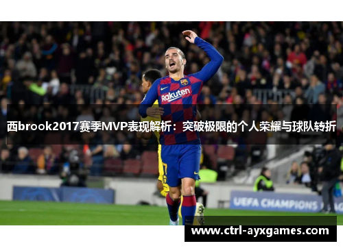 西brook2017赛季MVP表现解析：突破极限的个人荣耀与球队转折