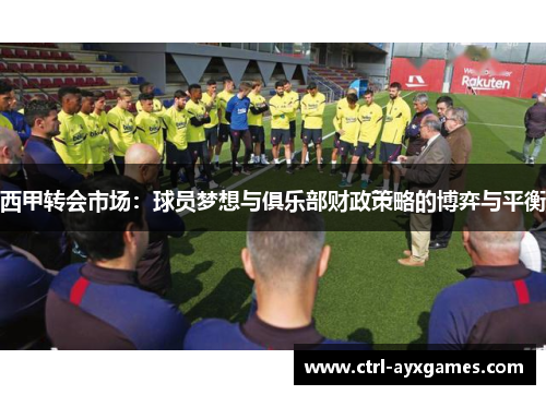 西甲转会市场:球员梦想与俱乐部财政策略的博弈与平衡 西甲转会市场:球员梦想与俱乐部财政策略的博弈与平衡