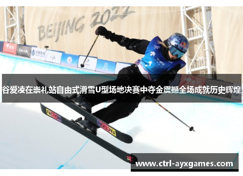 谷爱凌在崇礼站自由式滑雪U型场地决赛中夺金震撼全场成就历史辉煌