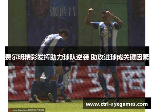 费尔明精彩发挥助力球队逆袭 助攻进球成关键因素