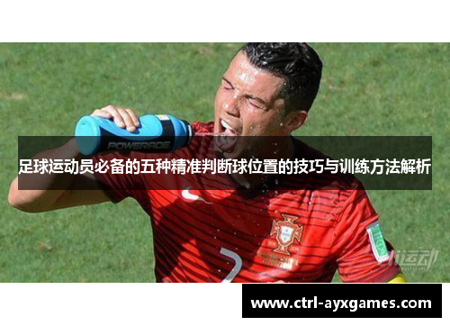 足球运动员必备的五种精准判断球位置的技巧与训练方法解析 足球运动员必备的五种精准判断球位置的技巧与训练方法解析