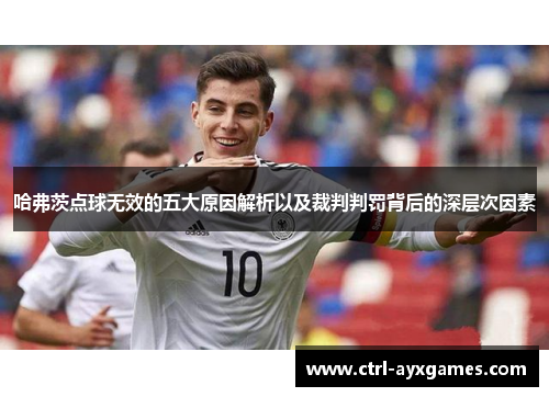 哈弗茨点球无效的五大原因解析以及裁判判罚背后的深层次因素 哈弗茨点球无效的五大原因解析以及裁判判罚背后的深层次因素