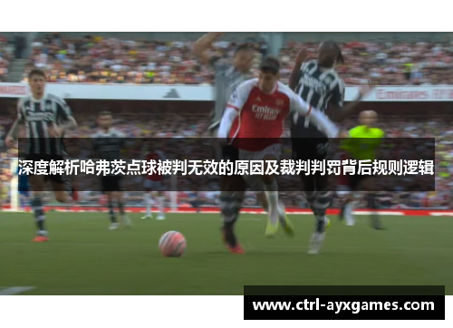 深度解析哈弗茨点球被判无效的原因及裁判判罚背后规则逻辑