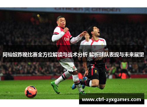 阿仙奴昨晚比赛全方位解读与战术分析 解析球队表现与未来展望
