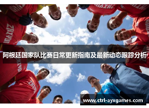 阿根廷国家队比赛日常更新指南及最新动态跟踪分析