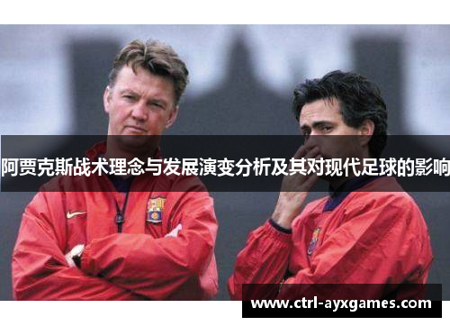 阿贾克斯战术理念与发展演变分析及其对现代足球的影响 阿贾克斯战术理念与发展演变分析及其对现代足球的影响