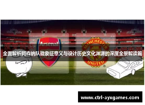 全面解析阿森纳队徽象征意义与设计历史文化渊源的深度全景解读篇 全面解析阿森纳队徽象征意义与设计历史文化渊源的深度全景解读篇
