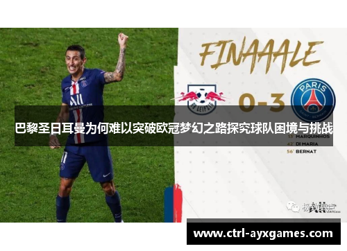 巴黎圣日耳曼为何难以突破欧冠梦幻之路探究球队困境与挑战 巴黎圣日耳曼为何难以突破欧冠梦幻之路探究球队困境与挑战