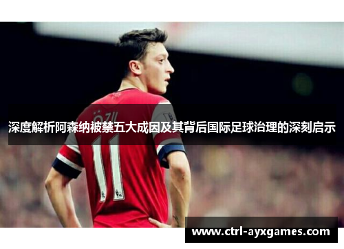 深度解析阿森纳被禁五大成因及其背后国际足球治理的深刻启示