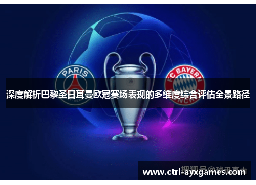 深度解析巴黎圣日耳曼欧冠赛场表现的多维度综合评估全景路径