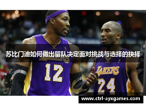 苏比门迪如何做出留队决定面对挑战与选择的抉择 苏比门迪如何做出留队决定面对挑战与选择的抉择