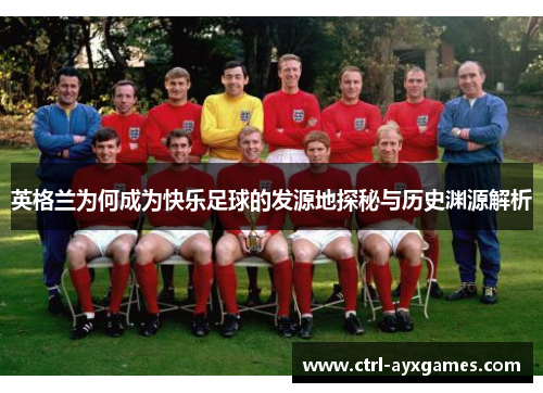 英格兰为何成为快乐足球的发源地探秘与历史渊源解析