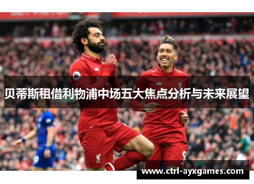 贝蒂斯租借利物浦中场五大焦点分析与未来展望
