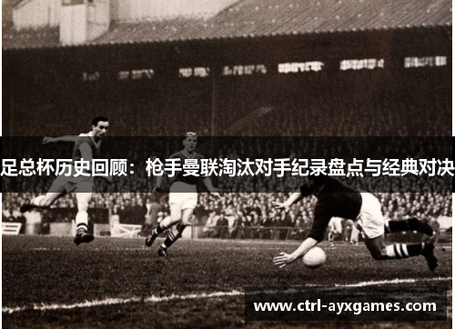 足总杯历史回顾:枪手曼联淘汰对手纪录盘点与经典对决 足总杯历史回顾:枪手曼联淘汰对手纪录盘点与经典对决