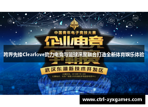 跨界先锋Clearlove助力电竞与篮球深度融合打造全新体育娱乐体验