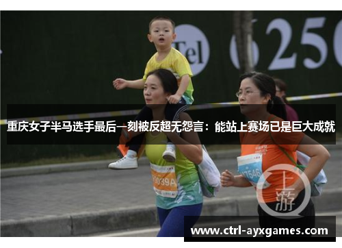 重庆女子半马选手最后一刻被反超无怨言:能站上赛场已是巨大成就 重庆女子半马选手最后一刻被反超无怨言:能站上赛场已是巨大成就