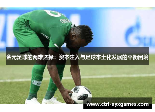 金元足球的两难选择:资本注入与足球本土化发展的平衡困境 金元足球的两难选择:资本注入与足球本土化发展的平衡困境