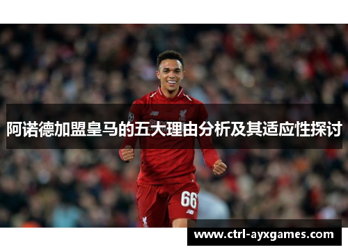阿诺德加盟皇马的五大理由分析及其适应性探讨 阿诺德加盟皇马的五大理由分析及其适应性探讨