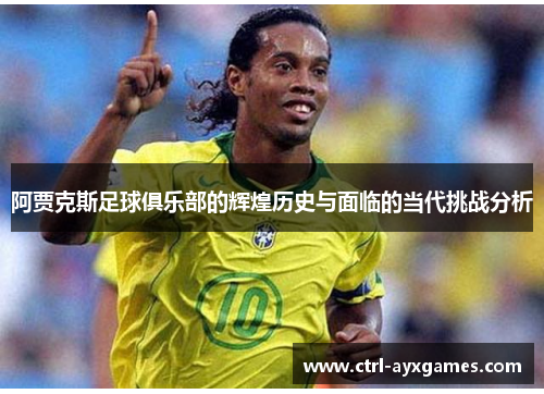 阿贾克斯足球俱乐部的辉煌历史与面临的当代挑战分析 阿贾克斯足球俱乐部的辉煌历史与面临的当代挑战分析