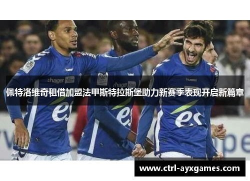 佩特洛维奇租借加盟法甲斯特拉斯堡助力新赛季表现开启新篇章