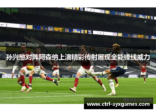 孙兴慜对阵阿森纳上演精彩传射展现全能锋线威力