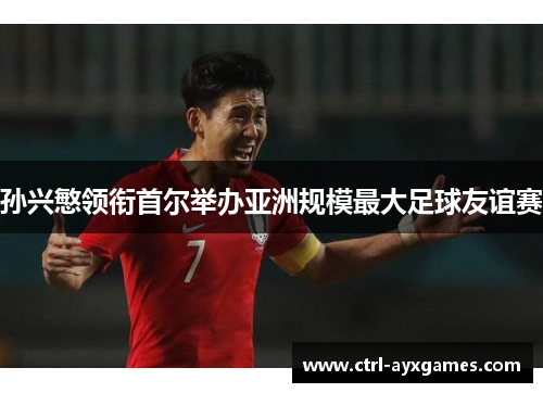 孙兴慜领衔首尔举办亚洲规模最大足球友谊赛