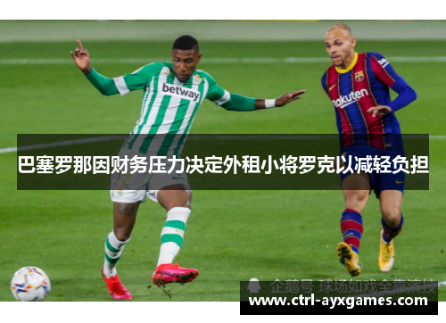 巴塞罗那因财务压力决定外租小将罗克以减轻负担