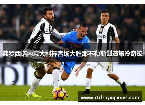 弗罗西诺内意大利杯客场大胜那不勒斯创造爆冷奇迹