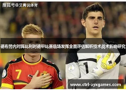 德布劳内对阵比利时德甲比赛临场发挥全面评估解析技术战术影响研究