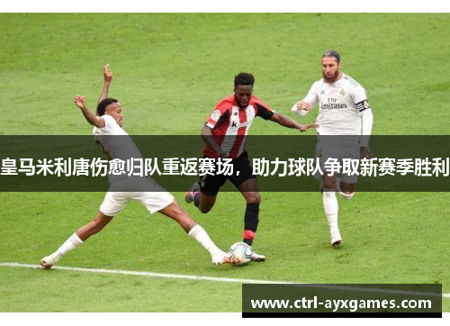 皇马米利唐伤愈归队重返赛场，助力球队争取新赛季胜利