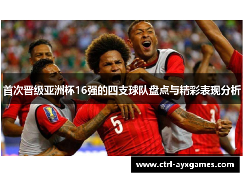 首次晋级亚洲杯16强的四支球队盘点与精彩表现分析
