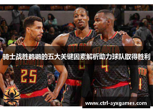 骑士战胜鹈鹕的五大关键因素解析助力球队取得胜利