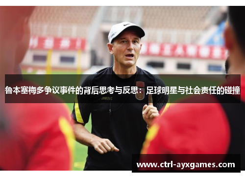 鲁本塞梅多争议事件的背后思考与反思：足球明星与社会责任的碰撞