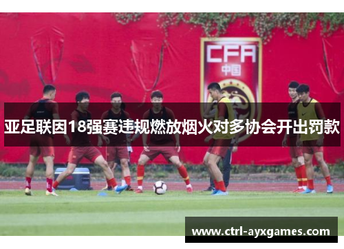 亚足联因18强赛违规燃放烟火对多协会开出罚款