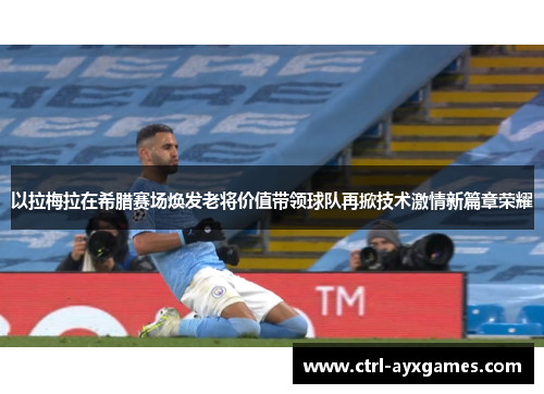 以拉梅拉在希腊赛场焕发老将价值带领球队再掀技术激情新篇章荣耀