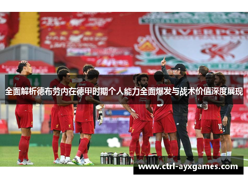 全面解析德布劳内在德甲时期个人能力全面爆发与战术价值深度展现