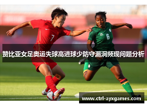 赞比亚女足奥运失球高进球少防守漏洞频现问题分析