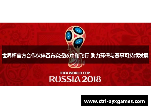 世界杯官方合作伙伴宣布实现碳中和飞行 助力环保与赛事可持续发展